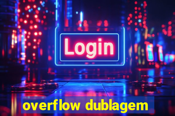 overflow dublagem